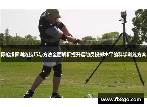 标枪投掷训练技巧与方法全面解析提升运动员投掷水平的科学训练方案